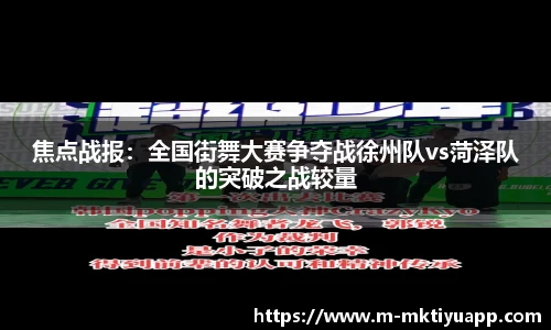 焦点战报：全国街舞大赛争夺战徐州队vs菏泽队的突破之战较量