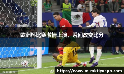 欧洲杯比赛激情上演，瞬间改变比分