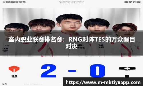室内职业联赛排名赛:RNG对阵TES的万众瞩目对决